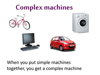 Complex machines
When you put simple machines
together, you get a complex machine
 