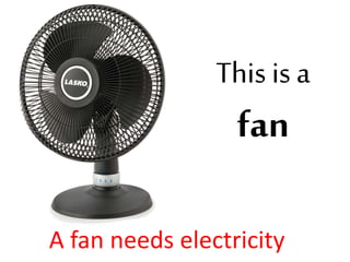 This is a
fan
A fan needs electricity
 