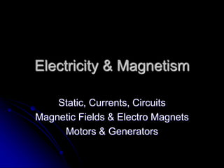 Electricity & Magnetism
Static, Currents, Circuits
Magnetic Fields & Electro Magnets
Motors & Generators
 