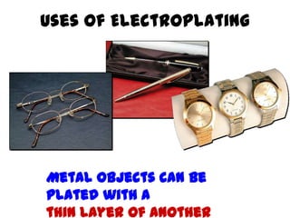 Uses of Electroplating
Metal objects can be
plated with a
thin layer of another
 