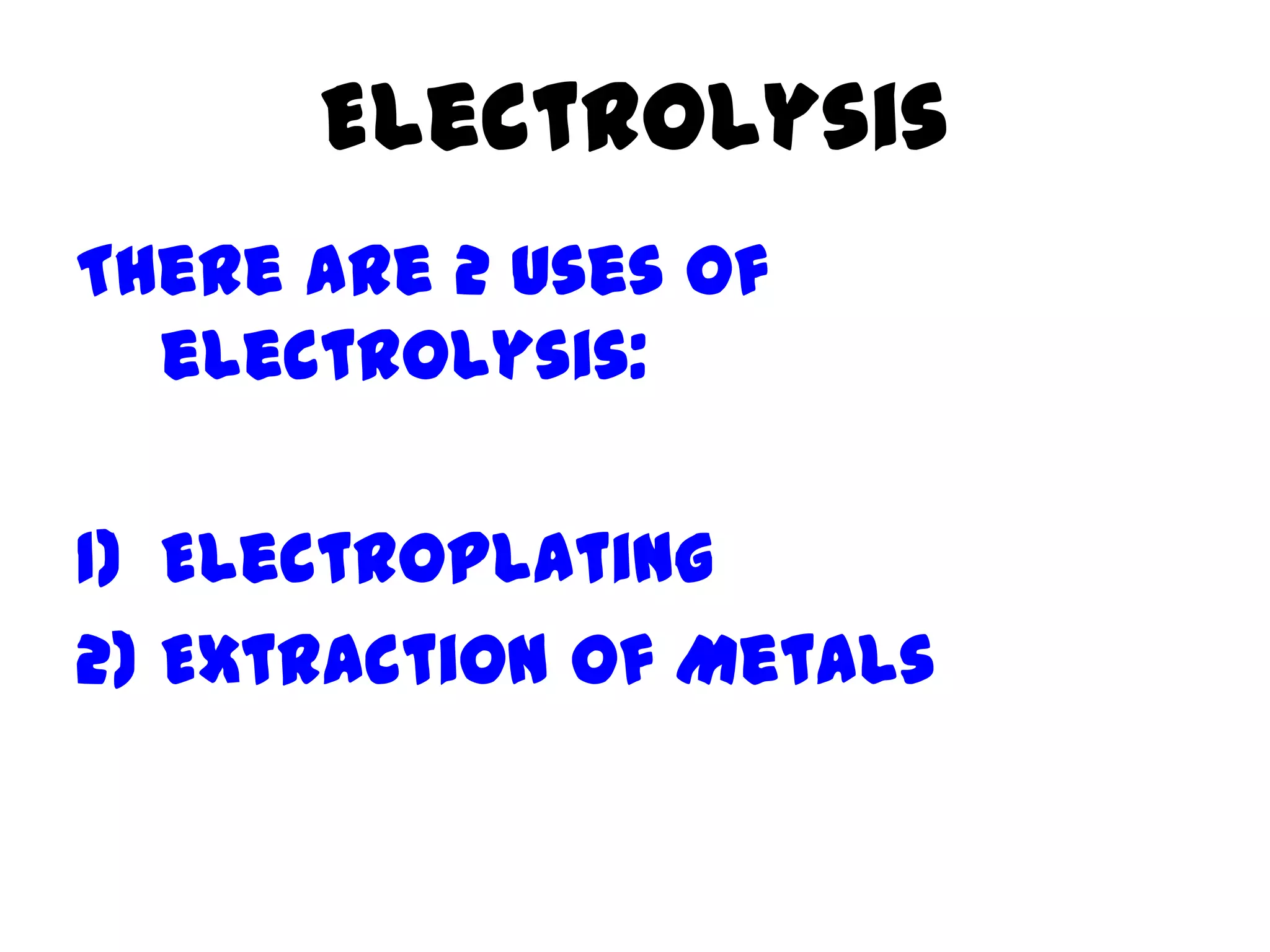 Electrolysis
There are 2 uses of
  electrolysis:

1) Electroplating
2) Extraction of Metals
 