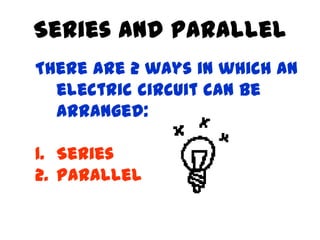 Series and Parallel
There are 2 ways in which an
  electric circuit can be
  arranged:

1. Series
2. Parallel
 