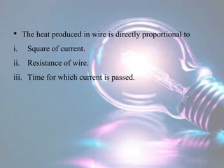 • The heat produced in wire is directly proportional to
i. Square of current.
ii. Resistance of wire.
iii. Time for which current is passed.
 