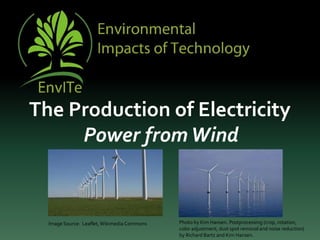 The Production of Electricity
Power fromWind
Image Source: Leaflet,Wikimedia Commons Photo by Kim Hansen. Postprocessing (crop, rotation,
color adjustment, dust spot removal and noise reduction)
by Richard Bartz and Kim Hansen.
 