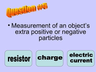 Measurement of an object’s extra positive or negative particles charge electric  current resistor Question #5 