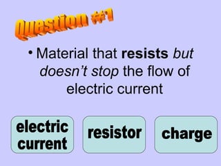 Material that  resists   but doesn’t stop  the flow of electric current resistor electric  current charge Question #1 