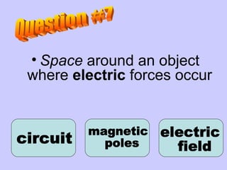 Space  around an object where  electric  forces occur magnetic poles circuit electric field Question #7 