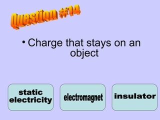 Charge that stays on an object static  electricity electromagnet insulator Question #14 