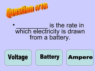 _________ is the rate in which electricity is drawn from a battery. Voltage Question #16 Battery Ampere 
