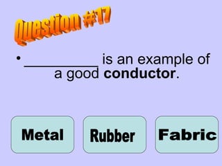 _________ is an example of a good  conductor . Metal Question #17 Rubber Fabric 