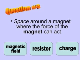 Space  around a magnet where the force of the  magnet  can act magnetic  field charge resistor Question #3 