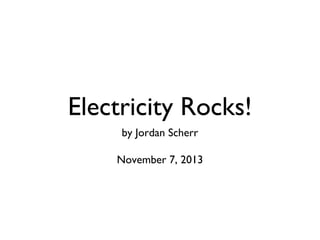 Electricity Rocks!
by Jordan Scherr
November 7, 2013

 