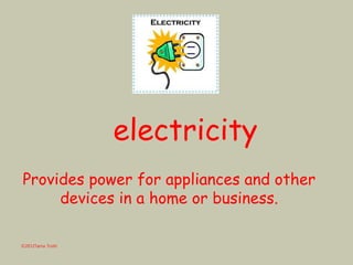 electricity
Provides power for appliances and other
devices in a home or business.
©2012Tama Trotti