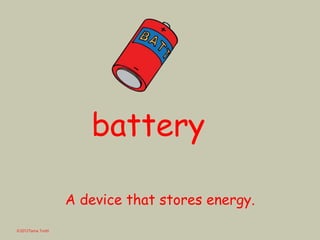 battery
©2012Tama Trotti
A device that stores energy.