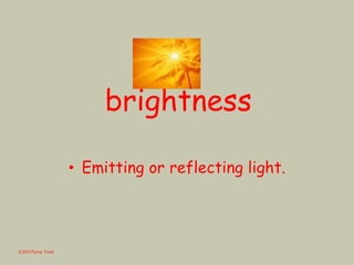 brightness
• Emitting or reflecting light.
©2012Tama Trotti