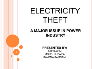 ELECTRICITY
       THEFT
    A MAJOR ISSUE IN POWER
          INDUSTRY


         PRESENTED BY:
1           FAEQ AZIM
          MOHD. HUZAIFA
         SAYEMA SAMDANI
 