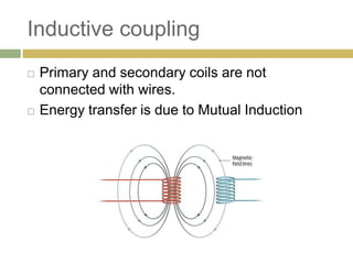 Inductive coupling
   Primary and secondary coils are not
    connected with wires.
   Energy transfer is due to Mutual Induction
 
