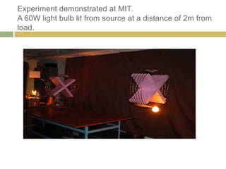 Experiment demonstrated at MIT.
A 60W light bulb lit from source at a distance of 2m from
load.
 