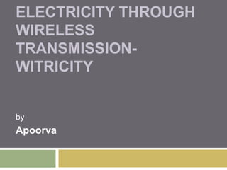 ELECTRICITY THROUGH
WIRELESS
TRANSMISSION-
WITRICITY


by
Apoorva
 
