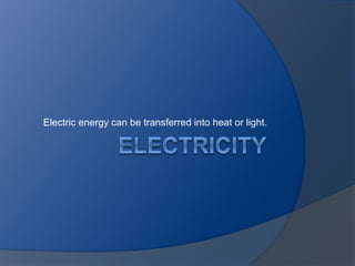 Electric energy can be transferred into heat or light.
 