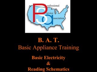 B. A. T.
Basic Appliance Training
Basic Electricity
&
Reading Schematics
 