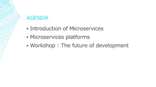 AGENDA
▪ Introduction of Microservices
▪ Microservices platforms
▪ Workshop : The future of development
 