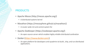 PRODUCTS
▪ Apache Mesos (http://mesos.apache.org/)
▪ A distributed systems kernel
▪ Marathon (https://mesosphere.github.io...