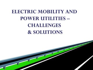 ELECTRIC MOBILITY AND
POWER UTILITIES –
CHALLENGES
& SOLUTIONS
 