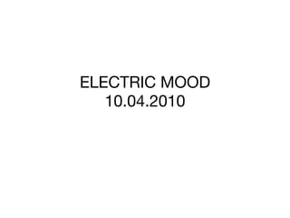 ELECTRIC MOOD 10.04.2010 