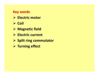 Key words
 Electric motor
 Coil
 Magnetic field
 Electric current
 Split ring commutator
 Turning effect
 