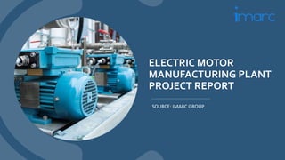 ELECTRIC MOTOR
MANUFACTURING PLANT
PROJECT REPORT
SOURCE: IMARC GROUP
 