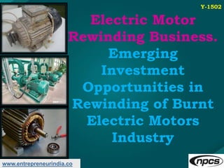 www.entrepreneurindia.co
Electric Motor
Rewinding Business.
Emerging
Investment
Opportunities in
Rewinding of Burnt
Electr...