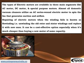 www.entrepreneurindia.co
The types of Electric motors are available in three main segments like
AC motor, DC motor, & spec...