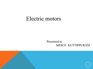 Electric motors
Presented at
MESCE KUTTIPPURAM
1
 