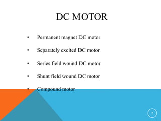 7
DC MOTOR
• Permanent magnet DC motor
• Separately excited DC motor
• Series field wound DC motor
• Shunt field wound DC motor
• Compound motor
 