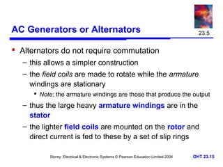 AC Generators or Alternators 
 Alternators do not require commutation 
– this allows a simpler construction 
– the field ...