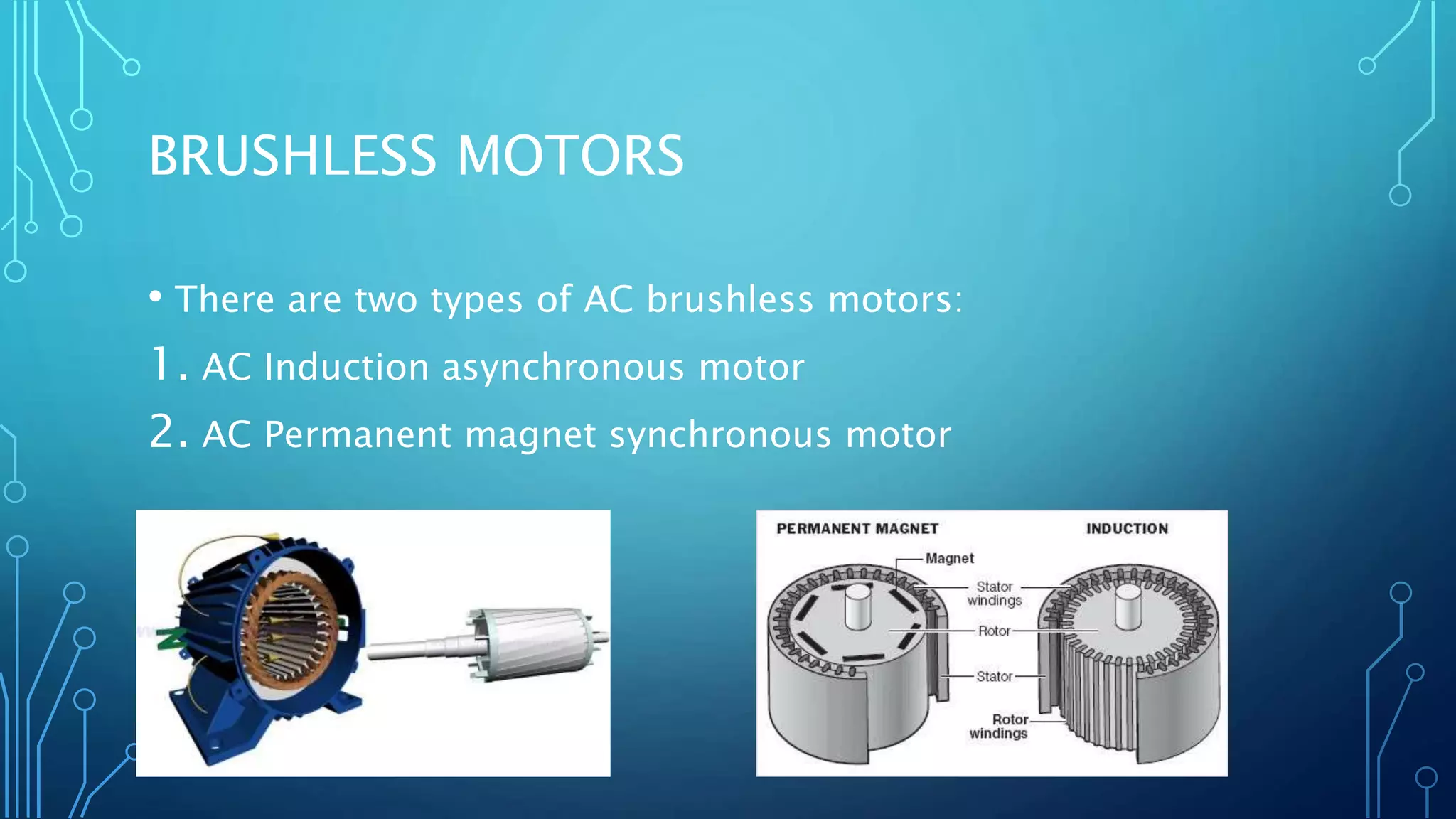 BRUSHLESS MOTORS
• There are two types of AC brushless motors:
1. AC Induction asynchronous motor
2. AC Permanent magnet synchronous motor
 