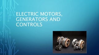 ELECTRIC MOTORS,
GENERATORS AND
CONTROLS
 
