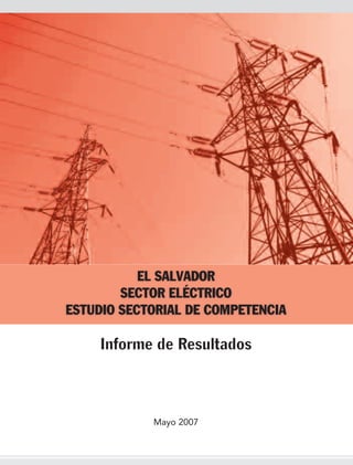 EL SALVADOR
SECTOR ELÉCTRICO
ESTUDIO SECTORIAL DE COMPETENCIA

Informe de Resultados

Mayo 2007

 
