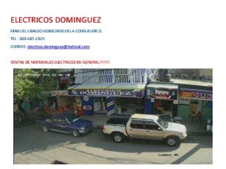 ELECTRICOS DOMINGUEZ
MANUEL UBALDO GOMEZ#39,VILLA CONSUELOR.D.
TEL : 809-685-2825
CORREO: electrico.dominguez@holmail.com
VENTAS DE MATERIALES ELECTRICOS EN GENERAL!!!!!!!
 