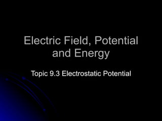 Electric Field, Potential and Energy Topic  9.3   Electrostatic Potential 