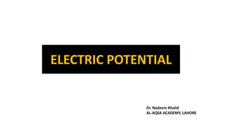 ELECTRIC POTENTIAL
Dr. Nadeem Khalid
AL-AQSA ACADEMY, LAHORE
 
