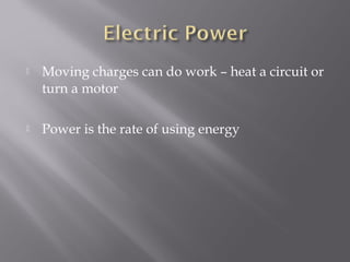    Moving charges can do work – heat a circuit or
    turn a motor

   Power is the rate of using energy
 