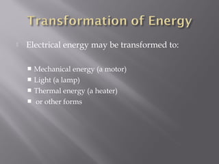    Electrical energy may be transformed to:

     Mechanical energy (a motor)
     Light (a lamp)
     Thermal energy (a heater)
     or other forms
 
