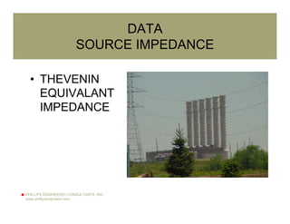PHILLIPS ENGINEERS+ CONSULTANTS, INC.
www.phillipsengineers.com
DATA
SOURCE IMPEDANCE
• THEVENIN
EQUIVALANT
IMPEDANCE
 