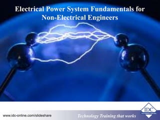 Electrical Power System Fundamentals for 
Non-Electrical Engineers 
www.idc-online.com/slideshare TTeecchhnnoollooggyy TTrraaiinniinngg tthhaatt WWoorrkkss 
 