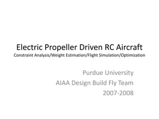 Electric Propeller Driven RC Aircraft
Constraint Analysis/Weight Estimation/Flight Simulation/Optimization
Purdue University
AIAA Design Build Fly Team
2007-2008
 