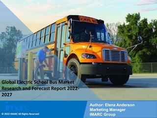 Copyright © IMARC Service Pvt Ltd. All Rights Reserved
Global Electric School Bus Market
Research and Forecast Report 2022-
2027
Author: Elena Anderson
Marketing Manager
IMARC Group
© 2022 IMARC All Rights Reserved
 
