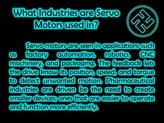What Industries are Servo
Motors used in?
Servo motors are seen in applications such
as factory automation, robotics, CNC
...
