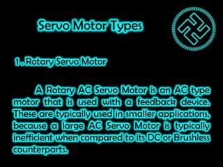 Servo Motor Types
1 . Rotary Servo Motor
A Rotary AC Servo Motor is an AC type
motor that is used with a feedback device.
...